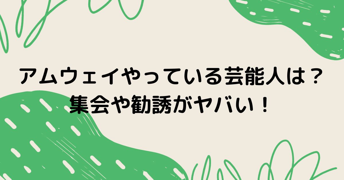 アムウェイやってる芸能人一覧 集まりが異様な集団がヤバい 今